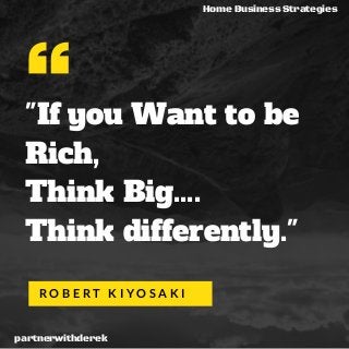 "If you Want to be
Rich,
Think Big....
Think differently."
R O B E R T K I Y O S A K I
Home Business Strategies
partnerwithderek
 