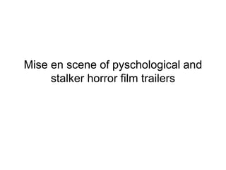 Mise en scene of pyschological and
stalker horror film trailers
 