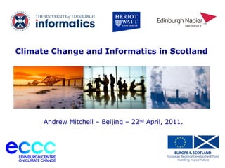 University of Edinburgh
Climate Change and Informatics in Scotland
Andrew Mitchell – Beijing – 22nd
April, 2011.
 