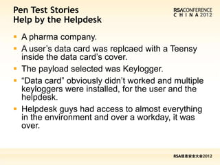 Pen Test Stories
Help by the Helpdesk
 A pharma company.
 A user’s data card was replcaed with a Teensy
  inside the dat...