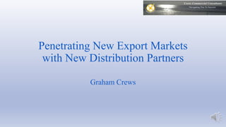 Penetrating New Export Markets 
with New Distribution Partners 
Graham Crews 
 