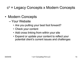 c 2  = Legacy Concepts x Modern Concepts Modern Concepts Your Website  Are you putting your best foot forward? Check your content Add cross linking from within your site Expand or update your content to reflect your potential client’s current issues and challenges 