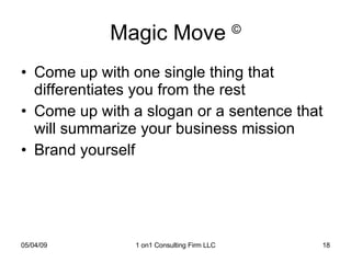 Magic Move  © Come up with one single thing that differentiates you from the rest Come up with a slogan or a sentence that will summarize your business mission Brand yourself 