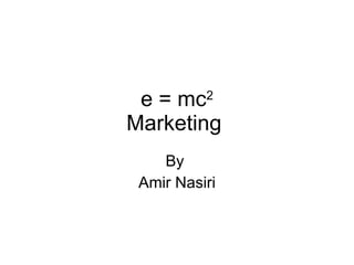 e = mc 2 Marketing  By  Amir Nasiri 