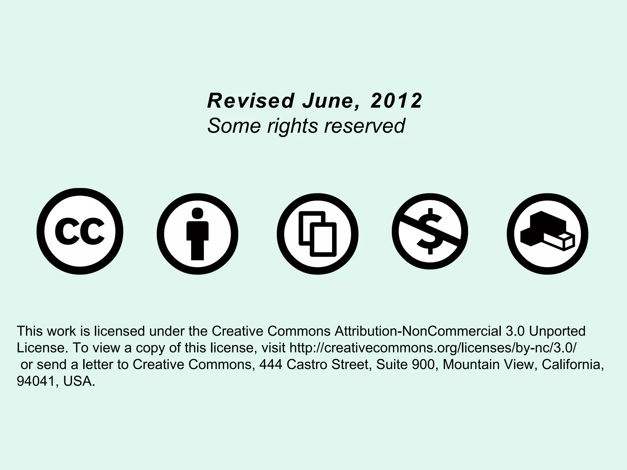 Revised June, 2012
                              Some rights reserved




This work is licensed under the Creative Commons Attribution-NonCommercial 3.0 Unported
License. To view a copy of this license, visit http://creativecommons.org/licenses/by-nc/3.0/
 or send a letter to Creative Commons, 444 Castro Street, Suite 900, Mountain View, California,
94041, USA.
 