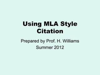 Using MLA Style
    Citation
Prepared by Prof. H. Williams
       Summer 2012
 