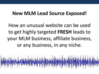New MLM Lead Source Exposed!

How an unusual website can be used
to get highly targeted FRESH leads to
your MLM business, affiliate business,
or any business, in any niche.

 