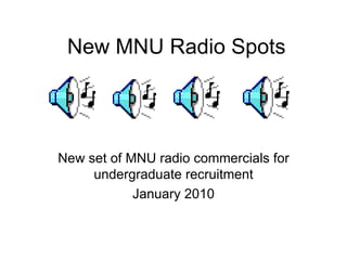 New MNU Radio Spots New set of MNU radio commercials for undergraduate recruitment January 2010 