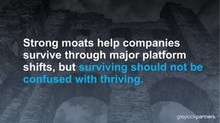 Strong moats help companies
survive through major platform
shifts, but surviving should not be
confused with thriving.
 