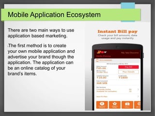 Mobile Application Ecosystem
There are two main ways to use
application based marketing.
lThe first method is to create
yo...