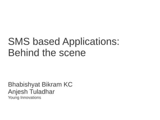 SMS based Applications:
Behind the scene


Bhabishyat Bikram KC
Anjesh Tuladhar
Young Innovations
 