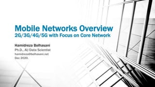 Mobile Networks Overview
2G/3G/4G/5G with Focus on Core Network
Hamidreza Bolhasani
Ph.D., AI/Data Scientist
hamidreza@bolhasani.net
Dec 2020.
 