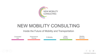 1
Inside the Future of Mobility and Transportation
NEW MOBILITY CONSULTING
NEW MOBILITY
CONSULTING
Connected
Car
Autonomous
Driving
E-Mobility
Urban
Mobility
Mobility
Services
© New Mobility Consulting Inc.
 