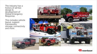 The industry has a
history of ad-hoc
design &
development of
Global Emergency
Response.
This includes vehicle
layout, support
frameworks,
storage, connectivity
and more.
 