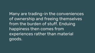 56 25.02.2021 NEW CO CONFIDENTIAL – Presentation title
Many are trading-in the conveniences
of ownership and freeing themselves
from the burden of stuff. Enduing
happiness then comes from
experiences rather than material
goods.
 