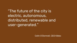 63 25.02.2021 NEW CO CONFIDENTIAL – Presentation title
“The future of the city is
electric, autonomous,
distributed, renewable and
user-generated.”
Colin O’Donnell, CEO Kibbo
 