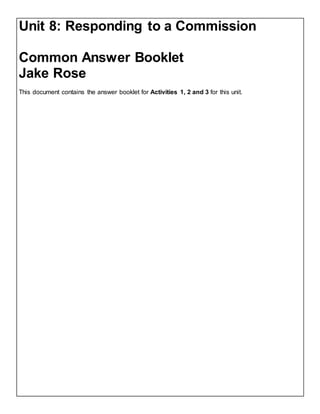 Unit 8: Responding to a Commission
Common Answer Booklet
Jake Rose
This document contains the answer booklet for Activities 1, 2 and 3 for this unit.
 