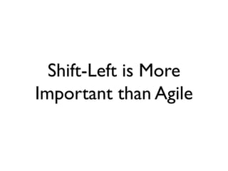 Shift-Left is More
Important than Agile
 