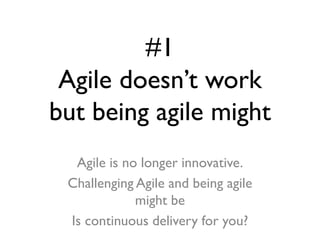 #1
Agile doesn’t work
but being agile might
Agile is no longer innovative.
Challenging Agile and being agile
might be
Is c...