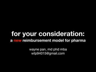 a new reimbursement model for pharma
for your consideration:
wayne pan, md phd mba

wtp94015@gmail.com
 