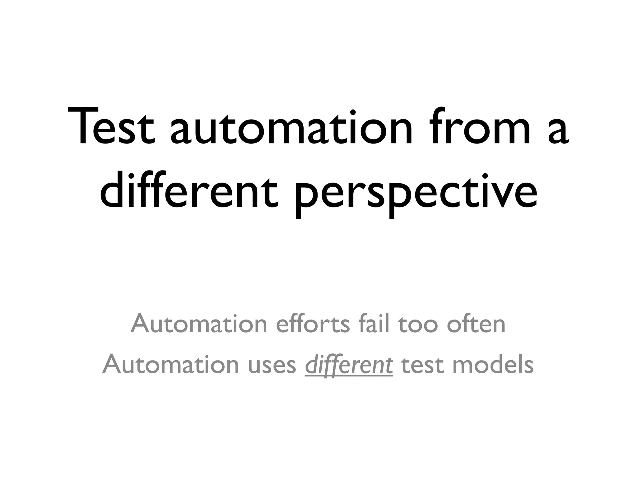 Test automation from a
different perspective
Automation efforts fail too often
Automation uses different test models
 