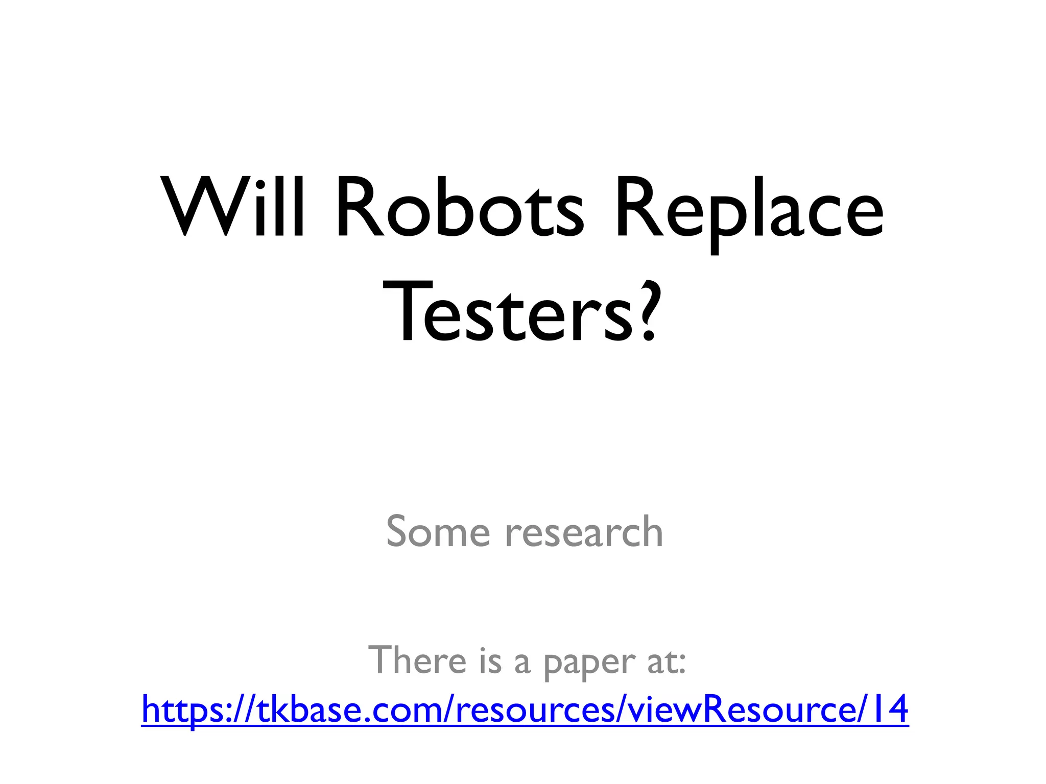 Will Robots Replace
Testers?
Some research
There is a paper at:
https://tkbase.com/resources/viewResource/14
 