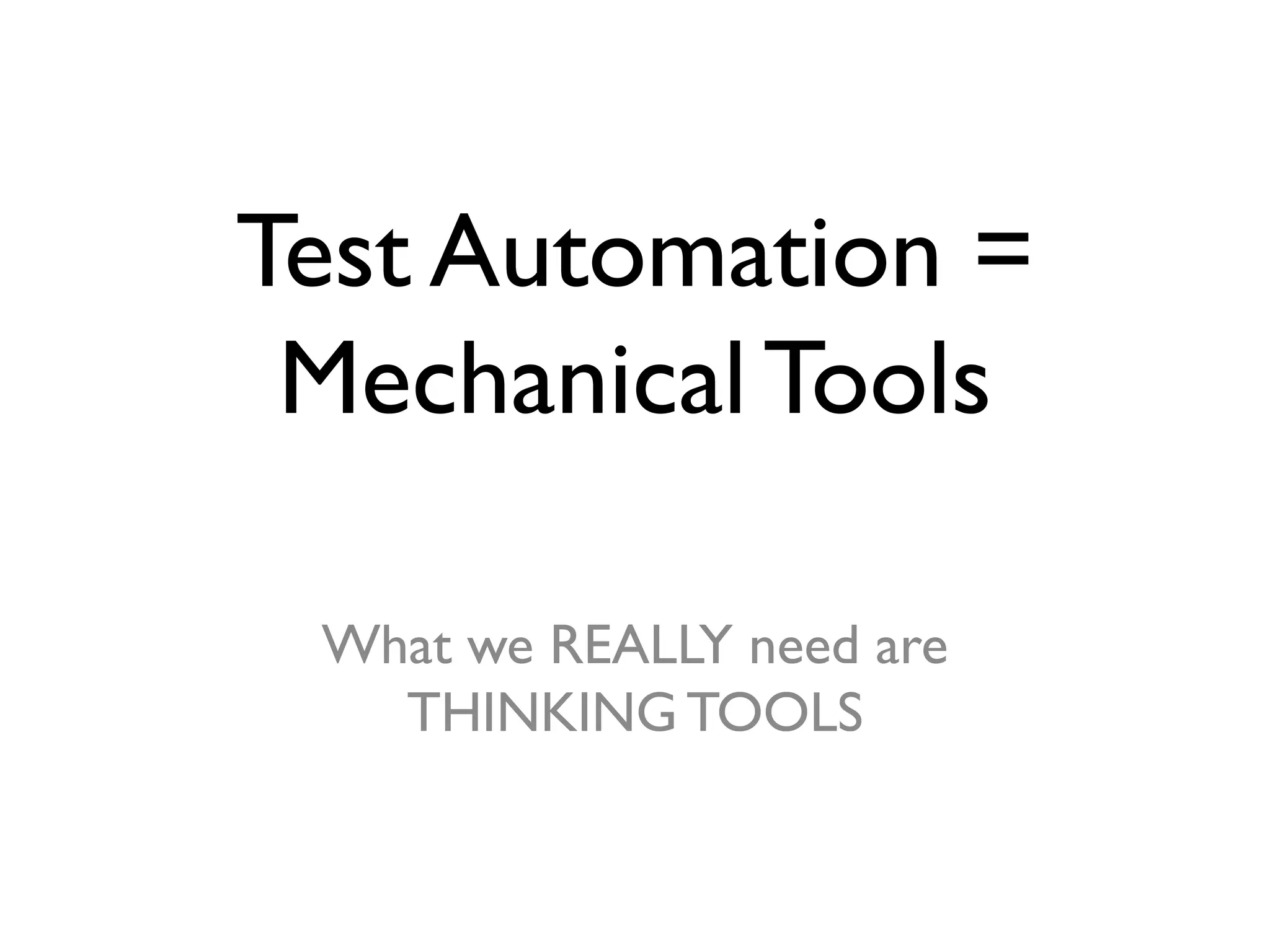 Test Automation =
Mechanical Tools
What we REALLY need are
THINKING TOOLS
 