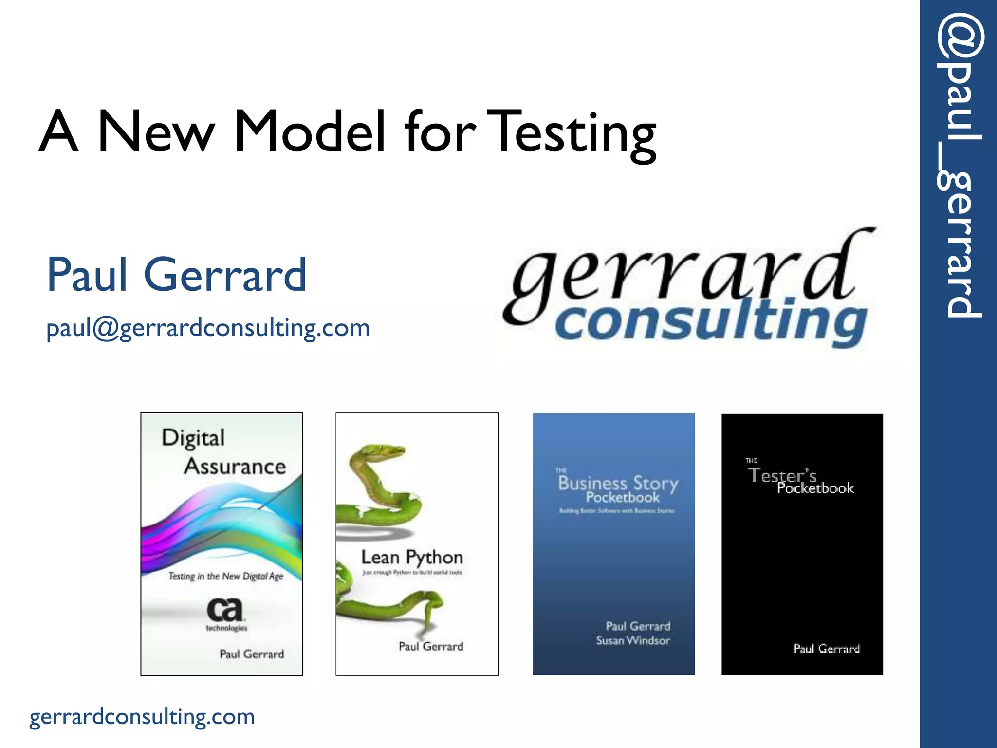 A New Model for Testing
@paul_gerrard
Paul Gerrard
paul@gerrardconsulting.com
gerrardconsulting.com
 