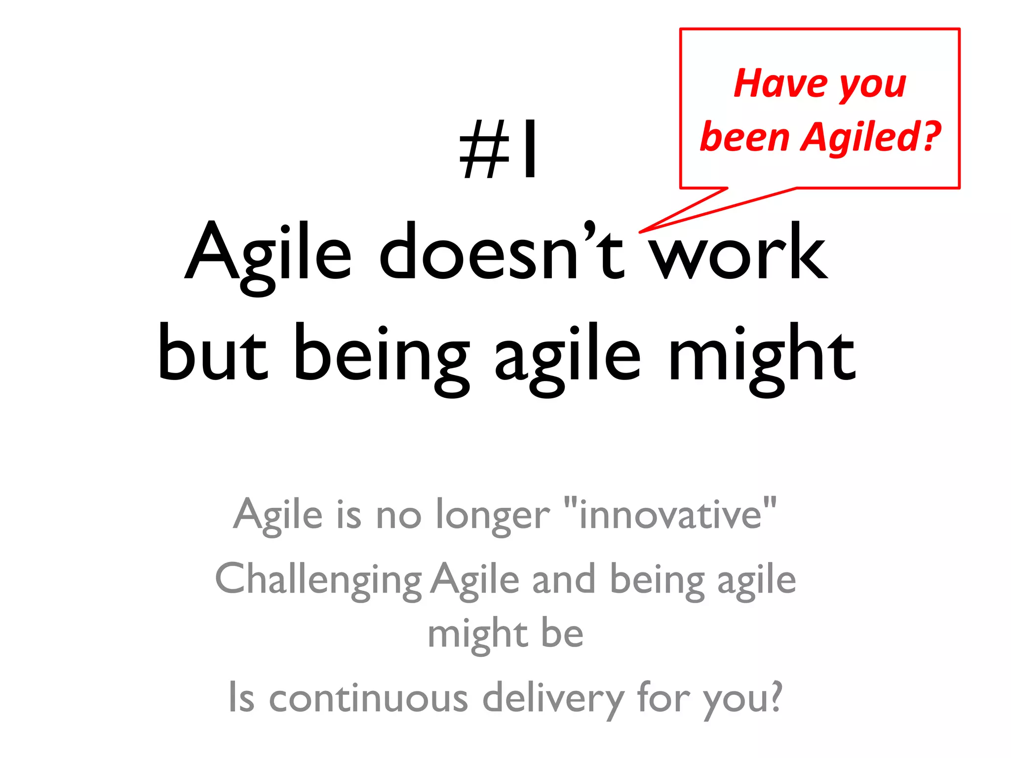 #1
Agile doesn’t work
but being agile might
Agile is no longer "innovative"
Challenging Agile and being agile
might be
Is continuous delivery for you?
Have you
been Agiled?
 