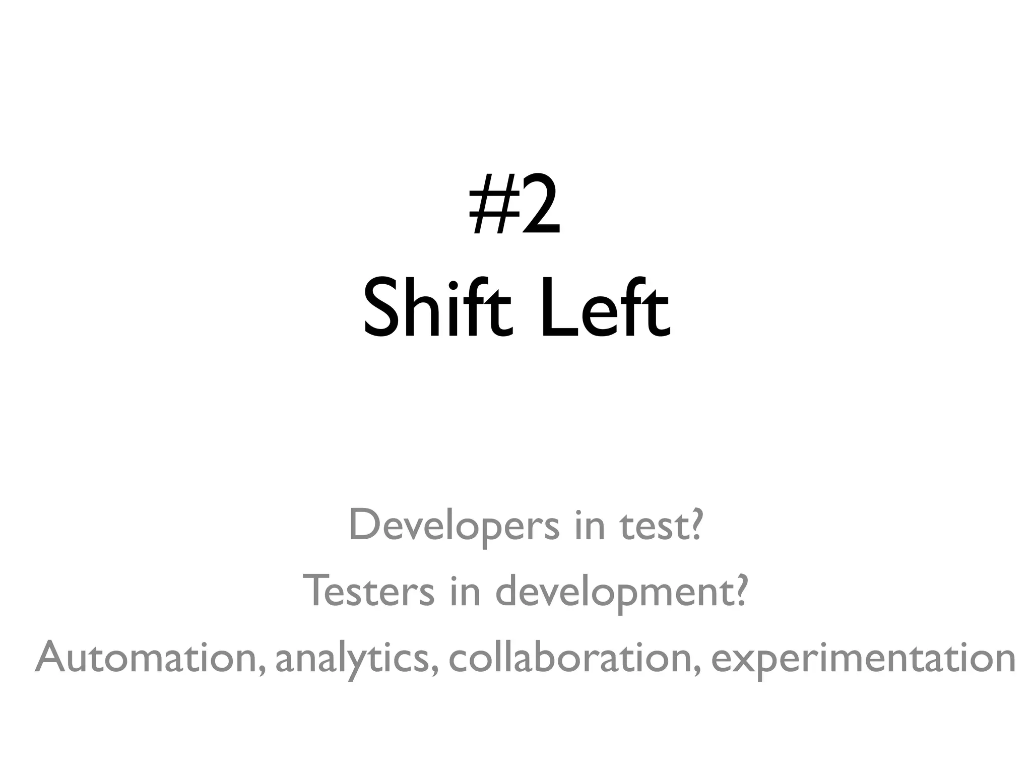 #2
Shift Left
Developers in test?
Testers in development?
Automation, analytics, collaboration, experimentation
 