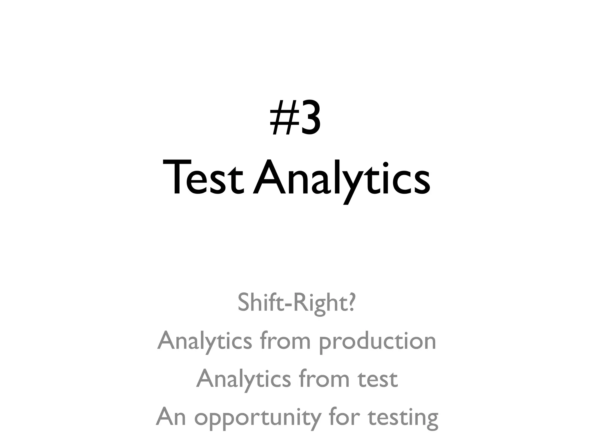 #3
Test Analytics
Shift-Right?
Analytics from production
Analytics from test
An opportunity for testing
 