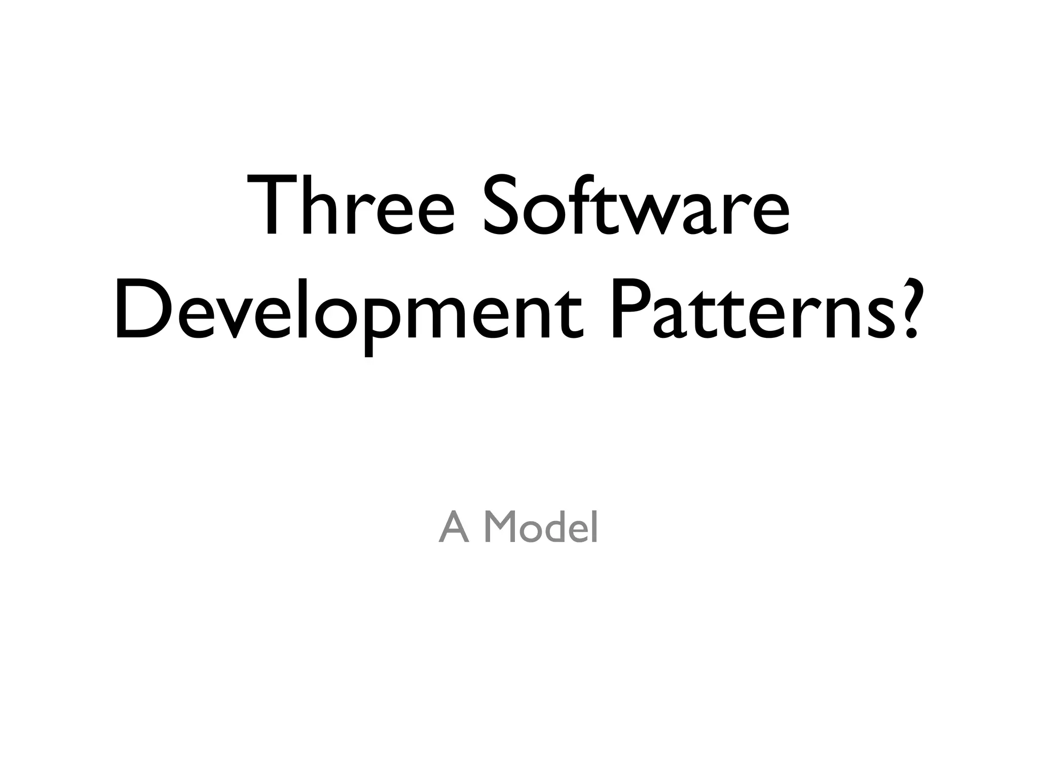 Three Software
Development Patterns?
A Model
 