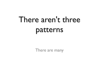 There aren't three
patterns
There are many
 