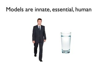 Models are innate, essential, human
 