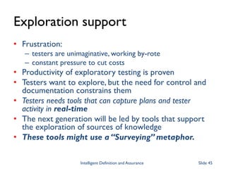 Exploration support
• Frustration:
– testers are unimaginative, working by-rote
– constant pressure to cut costs
• Product...