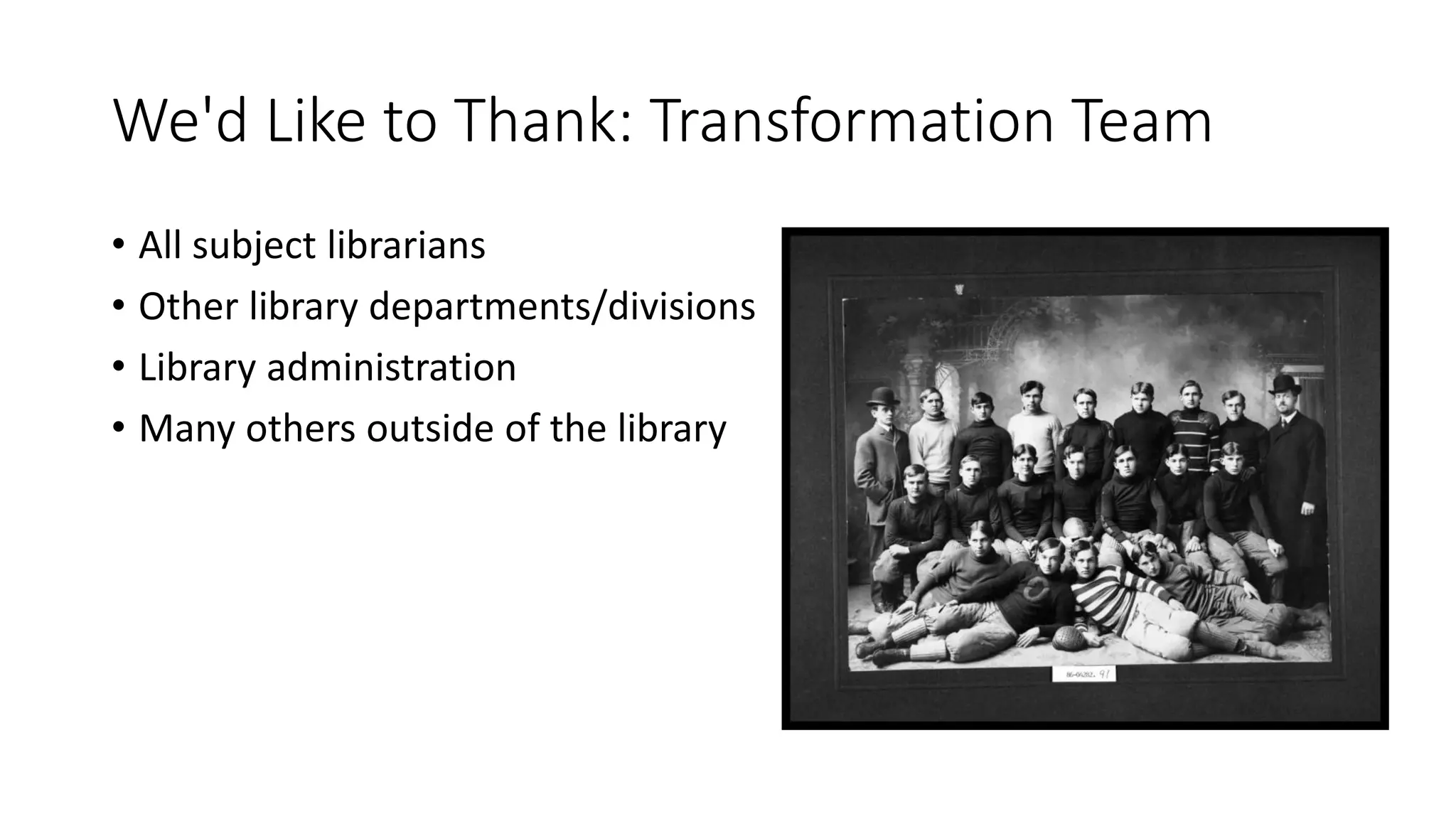 We'd Like to Thank: Transformation Team
• All subject librarians
• Other library departments/divisions
• Library administration
• Many others outside of the library
 