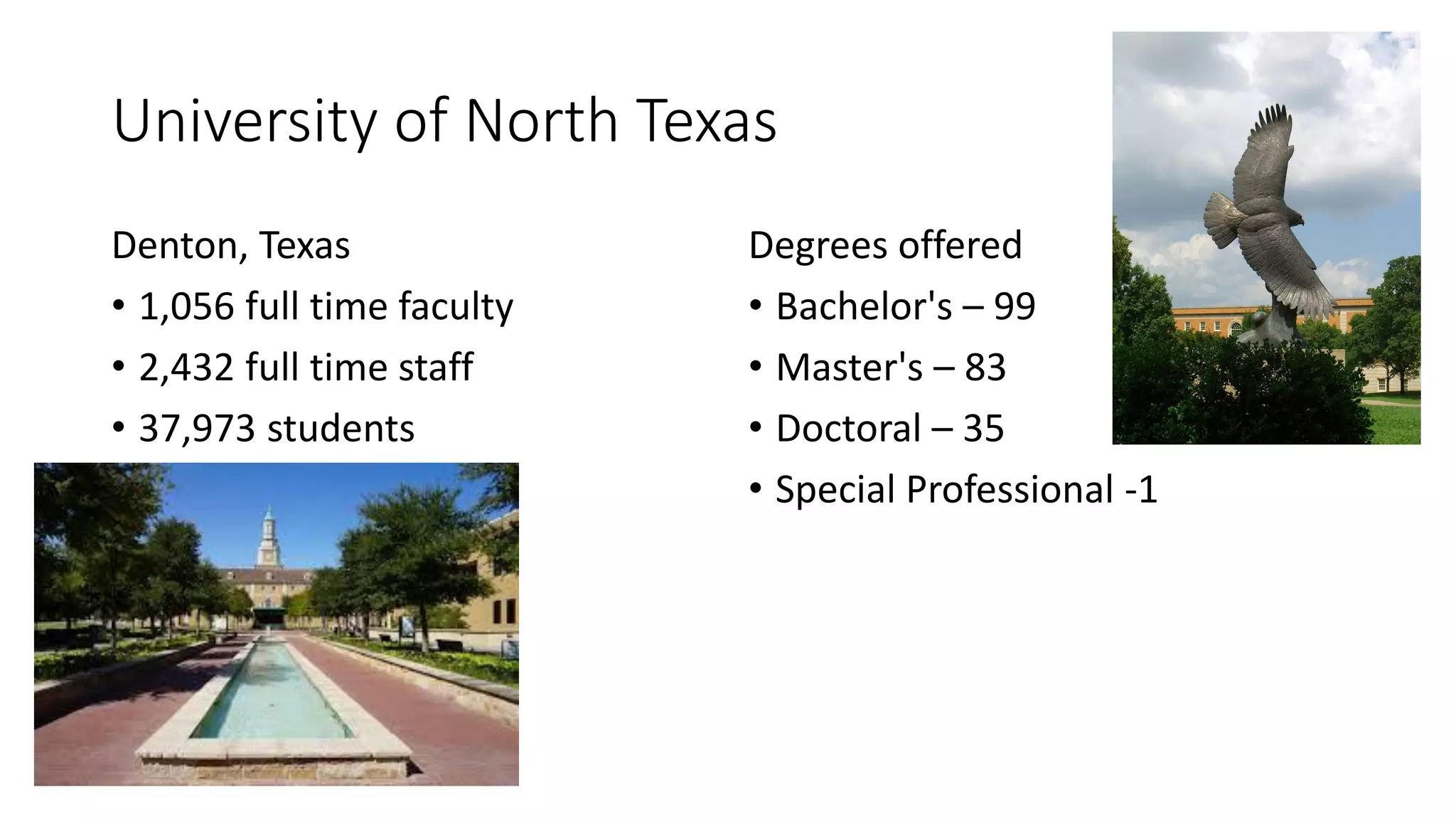 University of North Texas
Denton, Texas
• 1,056 full time faculty
• 2,432 full time staff
• 37,973 students
Degrees offered
• Bachelor's – 99
• Master's – 83
• Doctoral – 35
• Special Professional -1
 