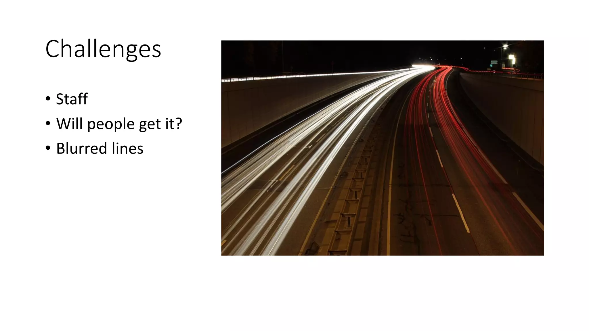 Challenges
• Staff
• Will people get it?
• Blurred lines
 