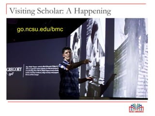 Visiting Scholar: A Happening
go.ncsu.edu/bmc
 