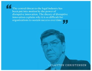 The central threat to the legal industry has
been put into motion by the power of
disruptive innovation. The theory of dis...