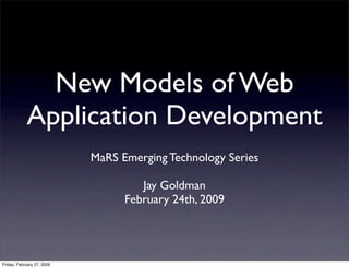 New Models of Web
            Application Development
                            MaRS Emerging Technology Series

                                     Jay Goldman
                                  February 24th, 2009




Friday, February 27, 2009
 