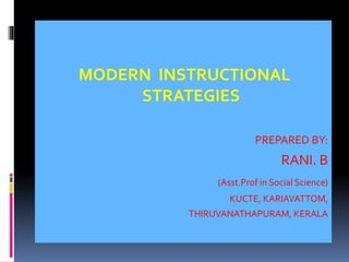 MODERN INSTRUCTIONAL
STRATEGIES
PREPARED BY:
RANI. B
(Asst.Prof in Social Science)
KUCTE, KARIAVATTOM,
THIRUVANATHAPURAM, KERALA
 