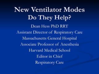 New Ventilator Modes Do They Help? Dean Hess PhD RRT Assistant Director of Respiratory Care Massachusetts General Hospital Associate Professor of Anesthesia Harvard Medical School Editor in Chief Respiratory Care 