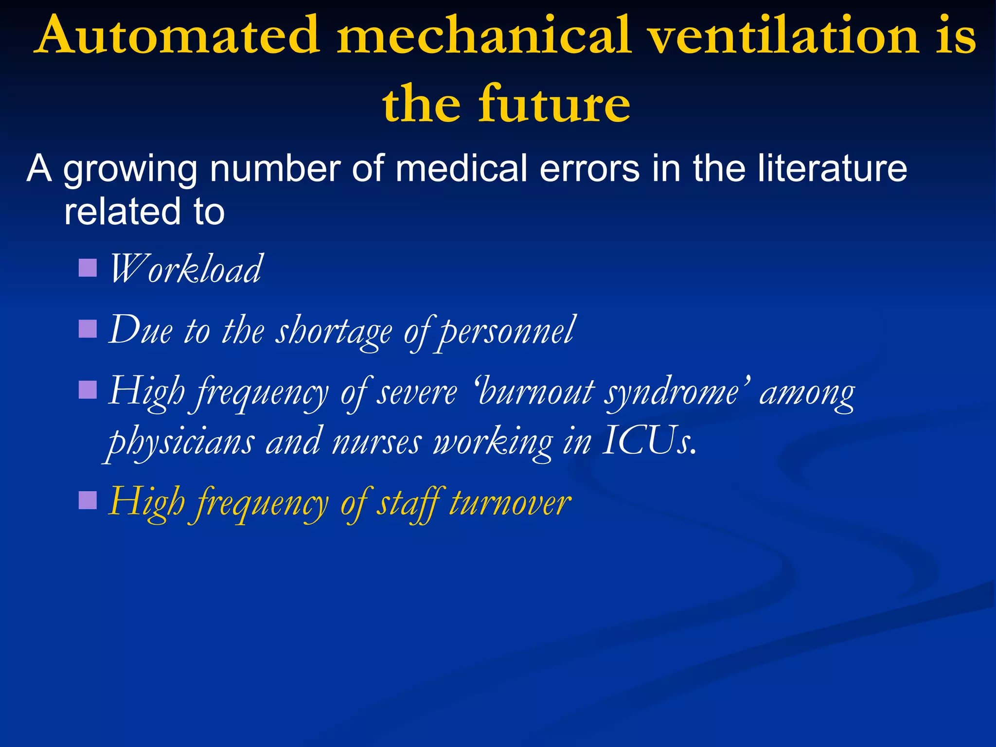 Automated mechanical ventilation is the future A growing number of medical errors in the literature related to  Workload  Due to the shortage of personnel  High frequency of severe ‘burnout syndrome’ among physicians and nurses working in ICUs. High frequency of staff turnover 