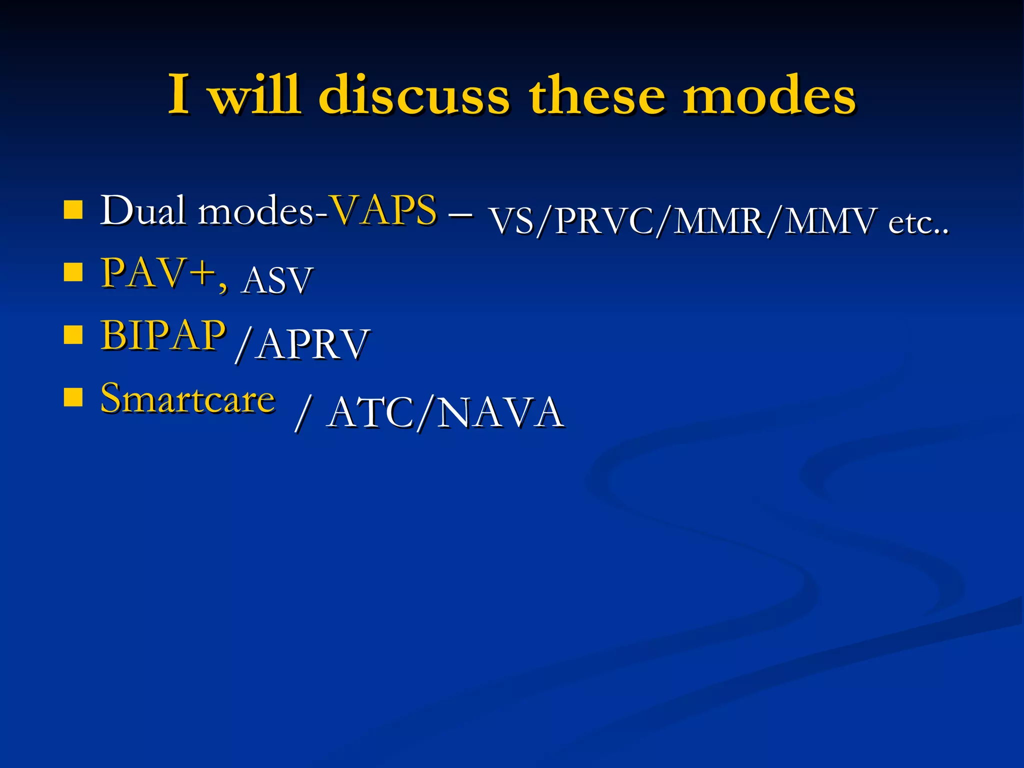 I will discuss these modes Dual modes- VAPS  –  PAV+,   BIPAP Smartcare VS/PRVC/MMR/MMV etc.. ASV /APRV / ATC/NAVA 