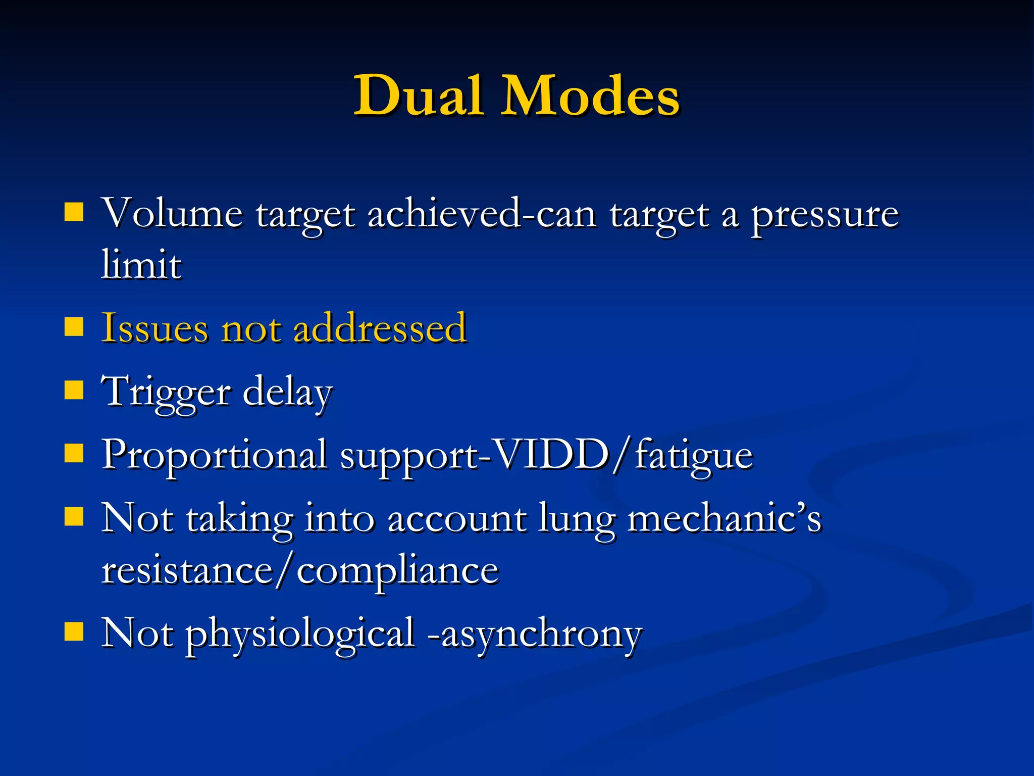 Dual Modes Volume target achieved-can target a pressure limit Issues not addressed Trigger delay Proportional support-VIDD/fatigue Not taking into account lung mechanic’s resistance/compliance Not physiological -asynchrony 
