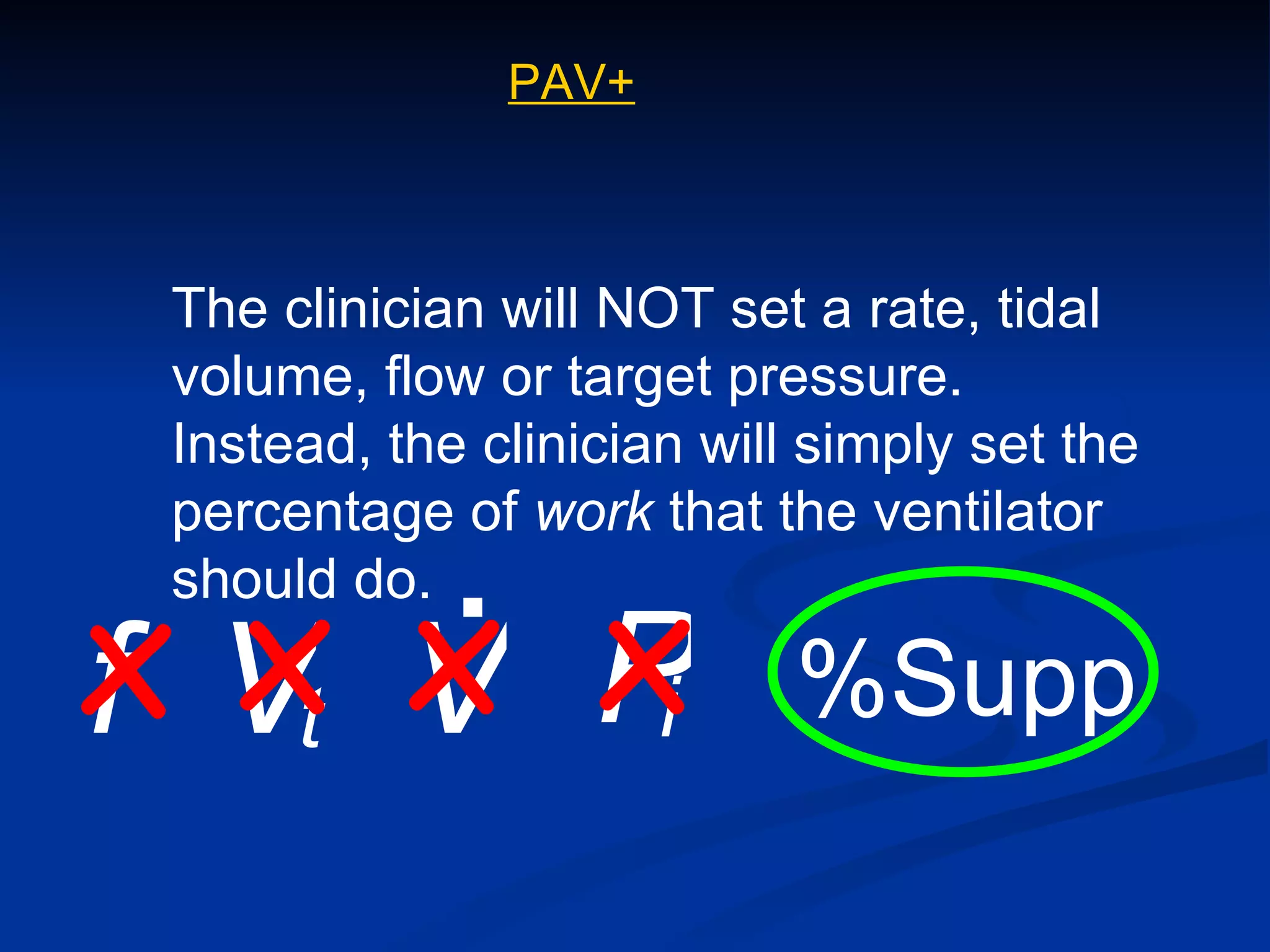 The clinician will NOT set a rate, tidal volume, flow or target pressure.  Instead, the clinician will simply set the percentage of  work  that the ventilator should do. f %Supp x x x x PAV+ V . V t P i 