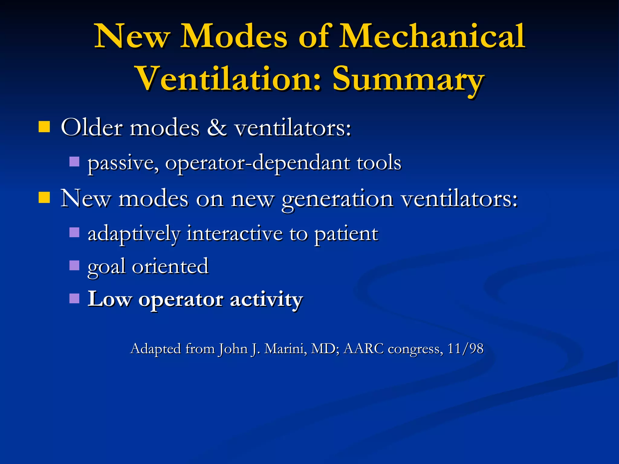 New Modes of Mechanical Ventilation: Summary Older modes & ventilators: passive, operator-dependant tools New modes on new generation ventilators: adaptively interactive to patient goal oriented Low operator activity Adapted from John J. Marini, MD; AARC congress, 11/98 
