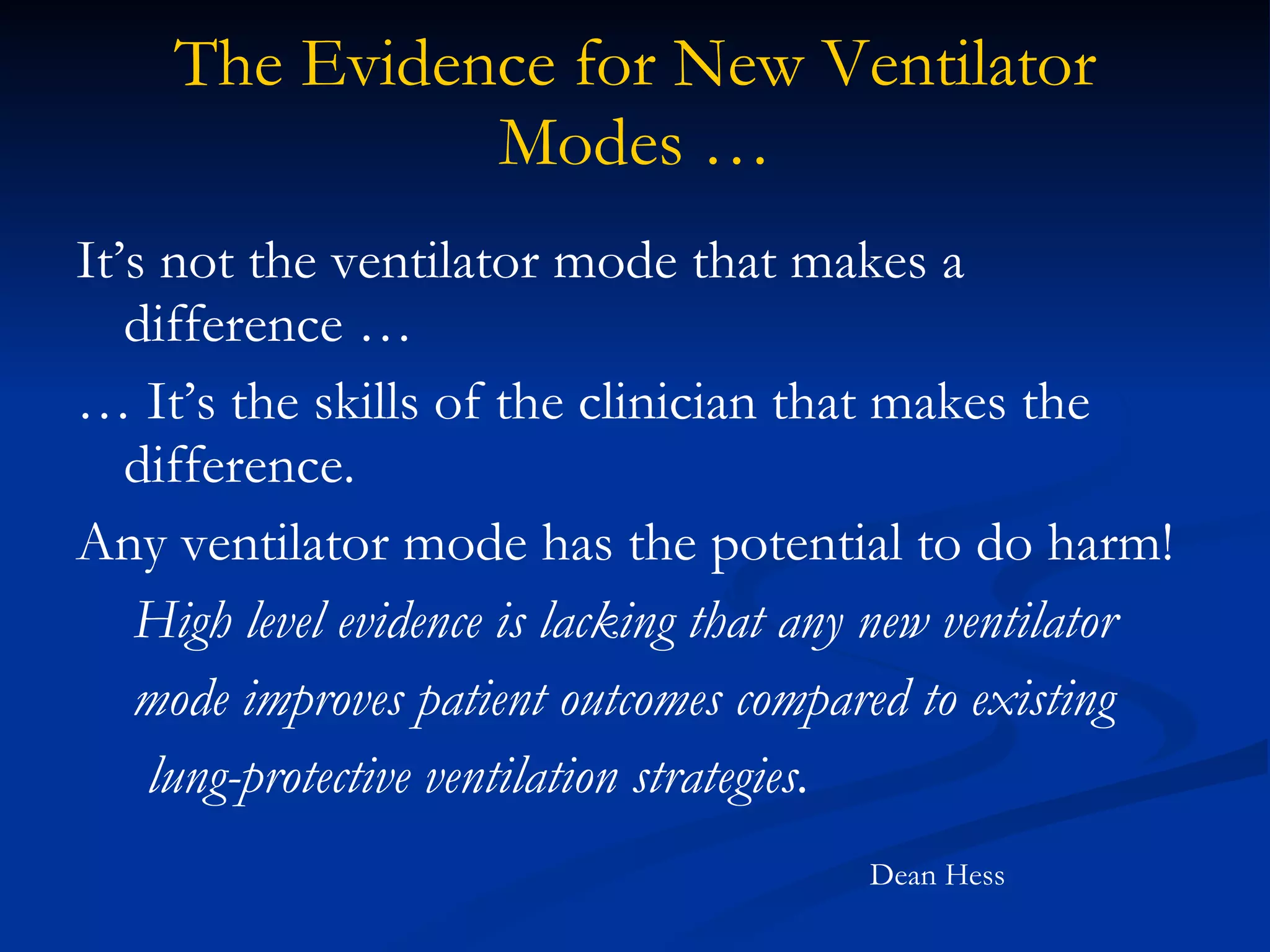 The Evidence for New Ventilator Modes … It’s not the ventilator mode that makes a difference … …  It’s the skills of the clinician that makes the difference. Any ventilator mode has the potential to do harm! High level evidence is lacking that any new ventilator mode improves patient outcomes compared to existing lung-protective ventilation strategies. Dean Hess 