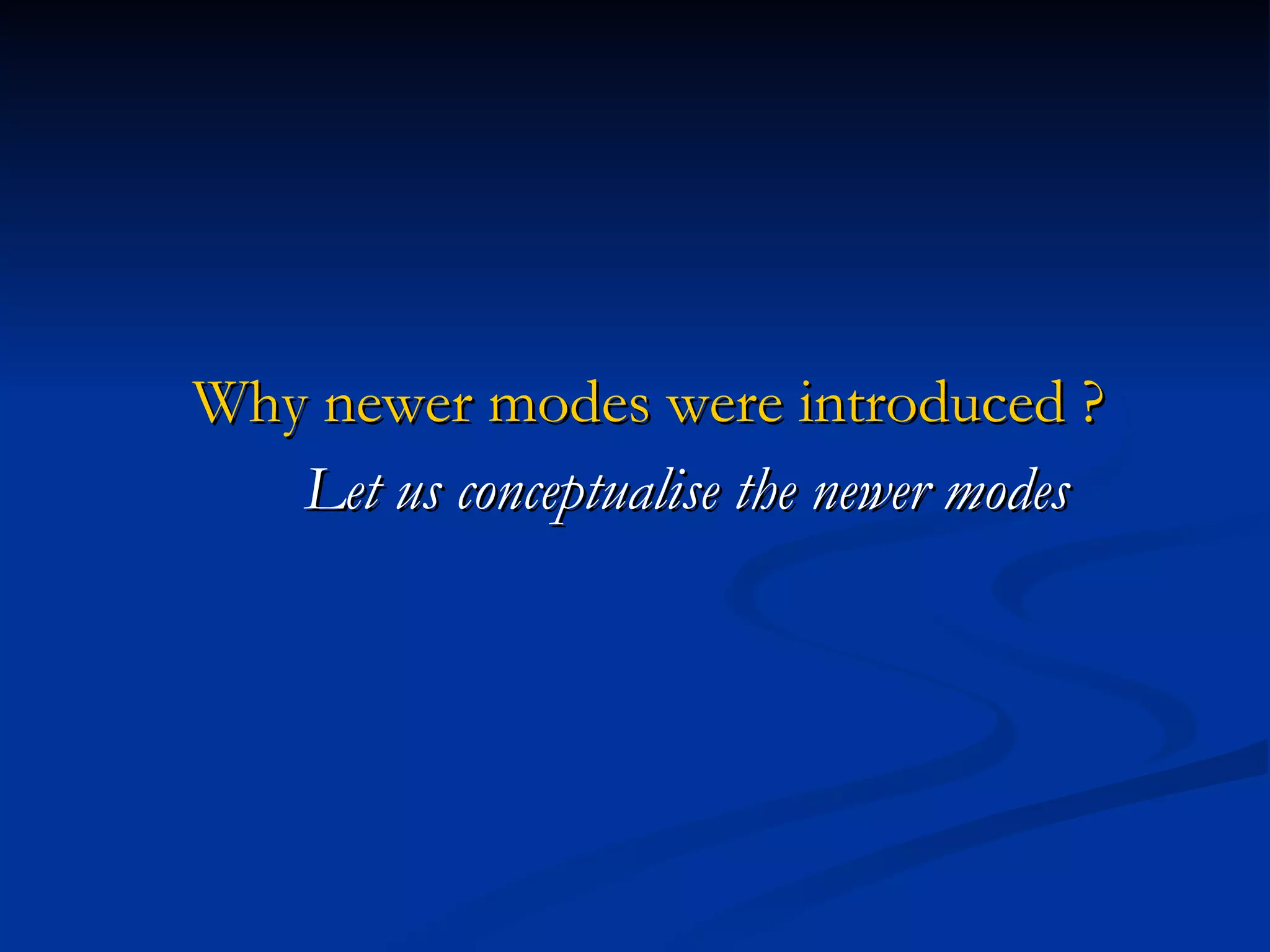 Why newer modes were introduced ? Let us conceptualise the newer modes 